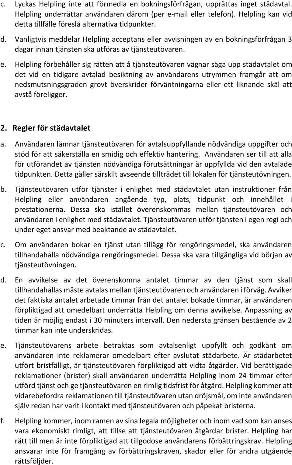 e. Helpling förbehåller sig rätten att å tjänsteutövaren vägnar säga upp städavtalet om det vid en tidigare avtalad besiktning av användarens utrymmen framgår att om nedsmutsningsgraden grovt