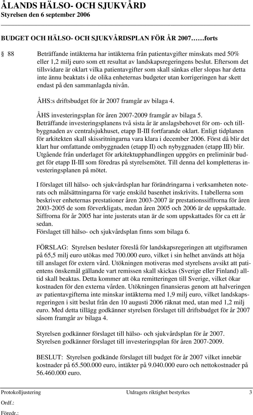 Eftersom det tillsvidare är oklart vilka patientavgifter som skall sänkas eller slopas har detta inte ännu beaktats i de olika enheternas budgeter utan korrigeringen har skett endast på den