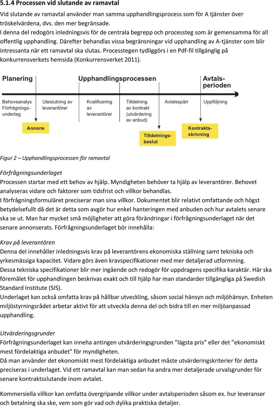 Därefter behandlas vissa begränsningar vid upphandling av A-tjänster som blir intressanta när ett ramavtal ska slutas.