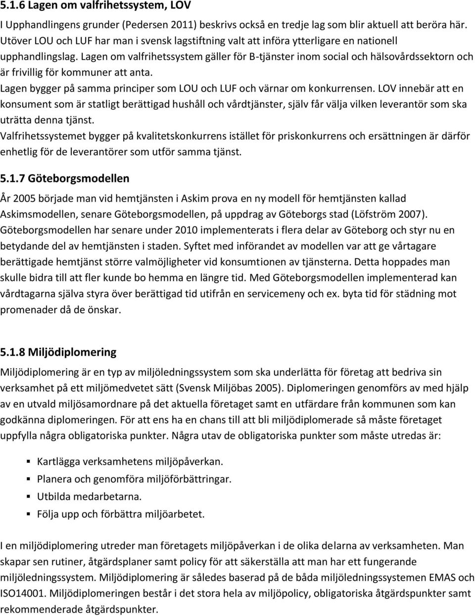 Lagen om valfrihetssystem gäller för B-tjänster inom social och hälsovårdssektorn och är frivillig för kommuner att anta. Lagen bygger på samma principer som LOU och LUF och värnar om konkurrensen.