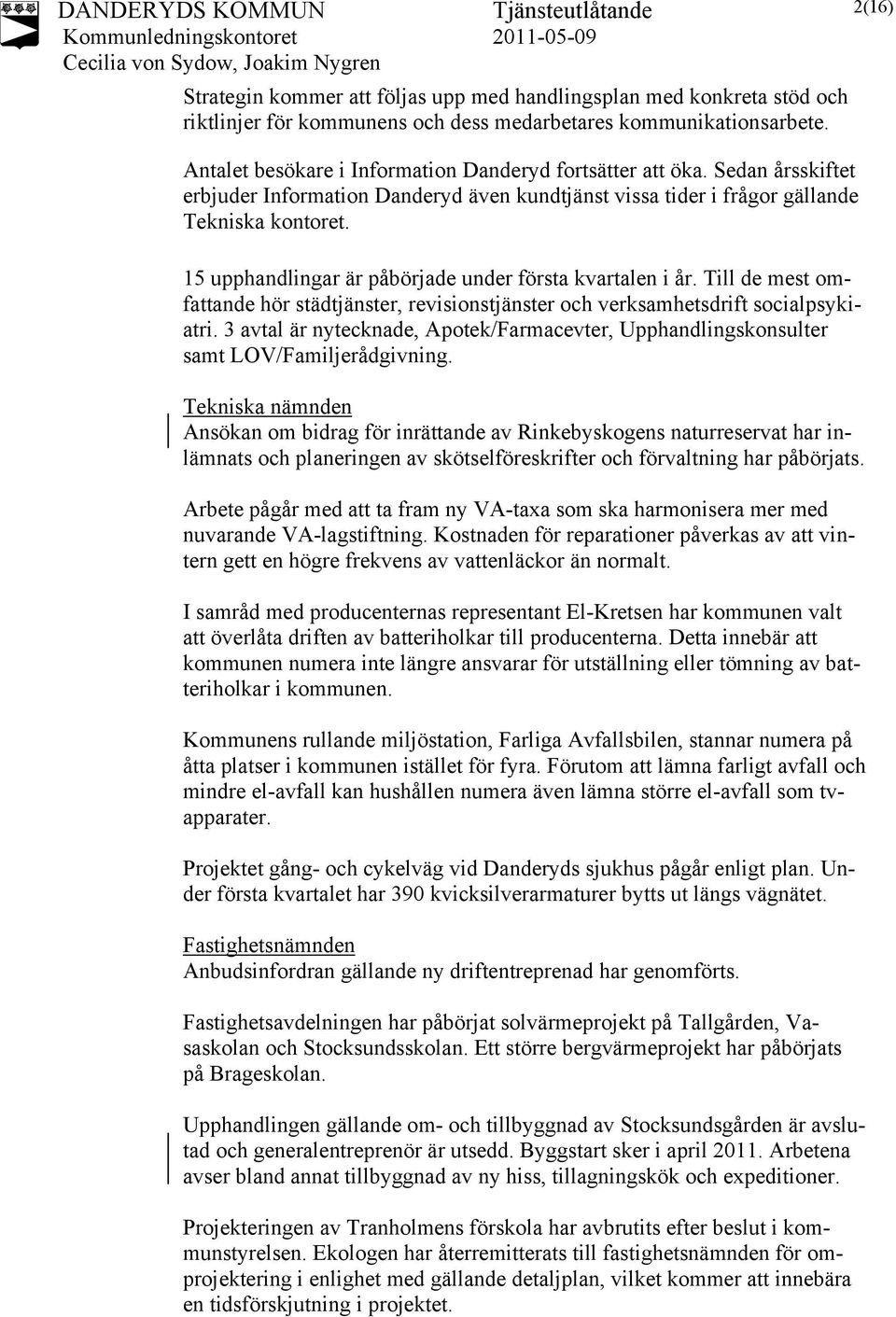 Till de mest omfattande hör städtjänster, revisionstjänster och verksamhetsdrift socialpsykiatri. 3 avtal är nytecknade, Apotek/Farmacevter, Upphandlingskonsulter samt LOV/Familjerådgivning.