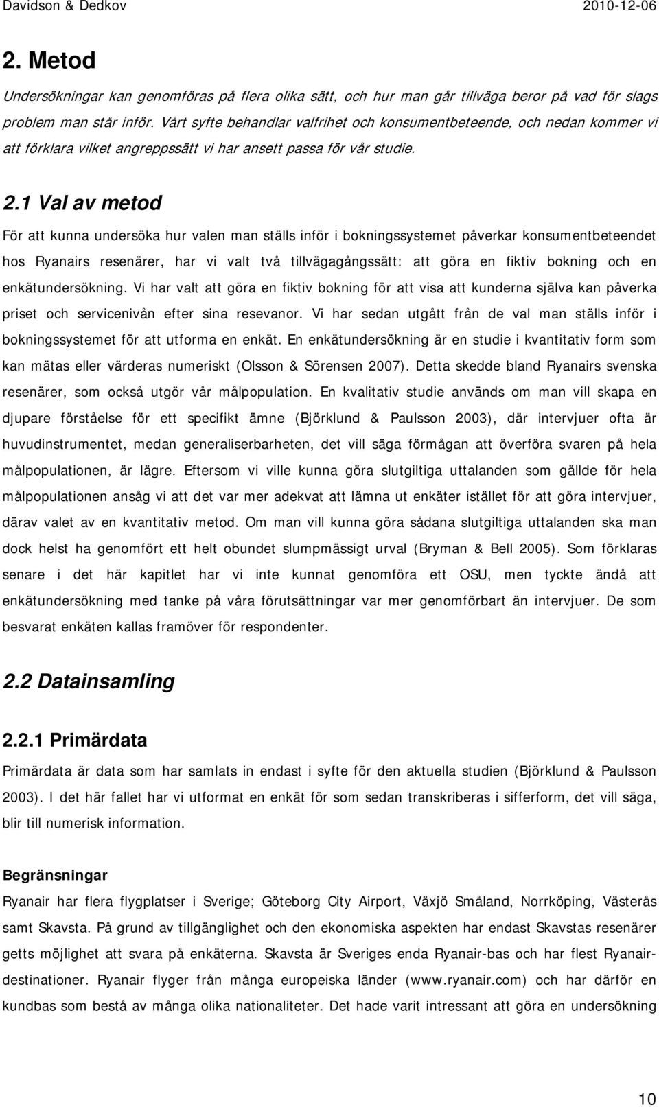 1 Val av metod För att kunna undersöka hur valen man ställs inför i bokningssystemet påverkar konsumentbeteendet hos Ryanairs resenärer, har vi valt två tillvägagångssätt: att göra en fiktiv bokning