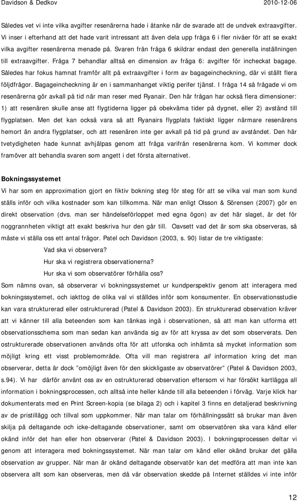 Svaren från fråga 6 skildrar endast den generella inställningen till extraavgifter. Fråga 7 behandlar alltså en dimension av fråga 6: avgifter för incheckat bagage.