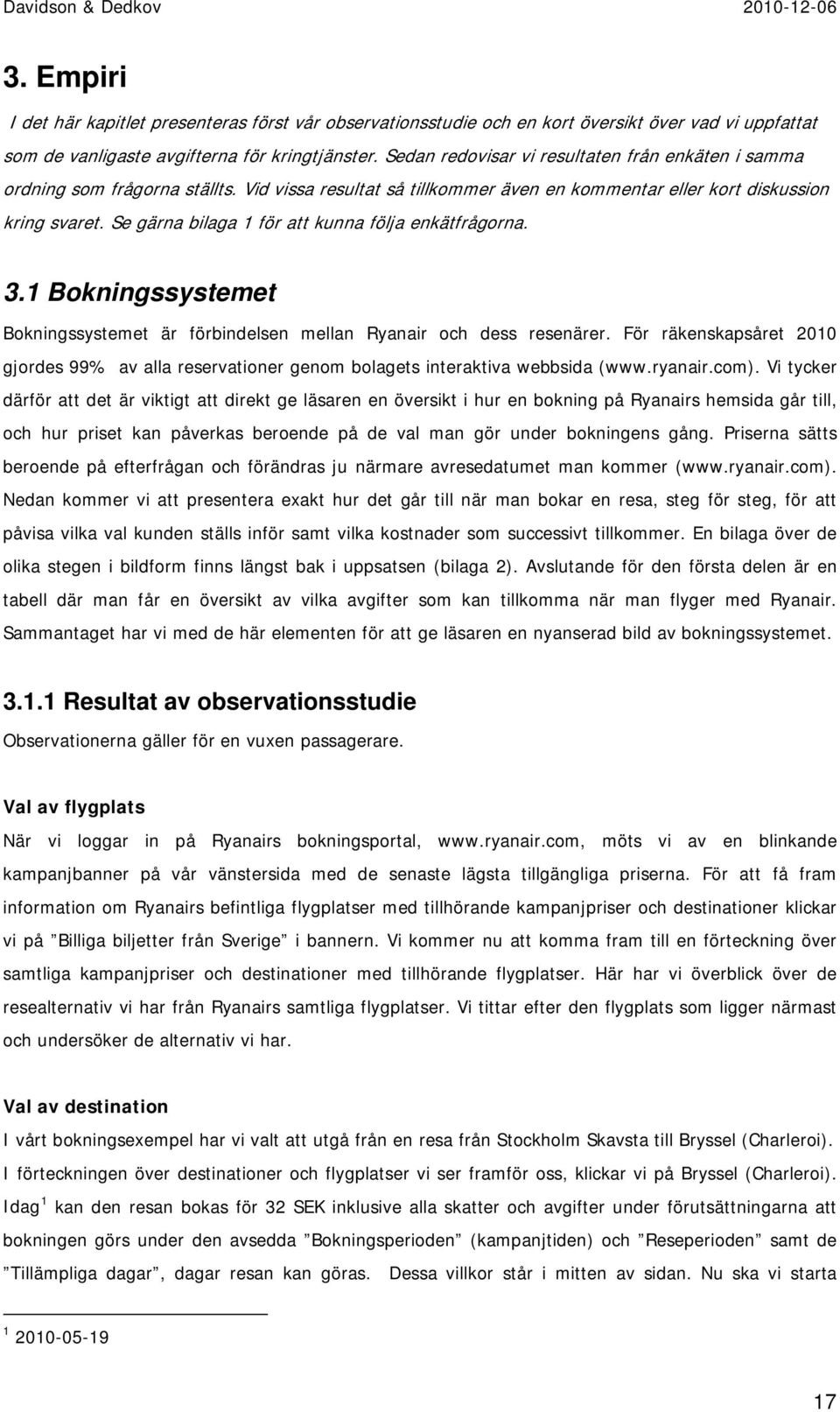 Se gärna bilaga 1 för att kunna följa enkätfrågorna. 3.1 Bokningssystemet Bokningssystemet är förbindelsen mellan Ryanair och dess resenärer.