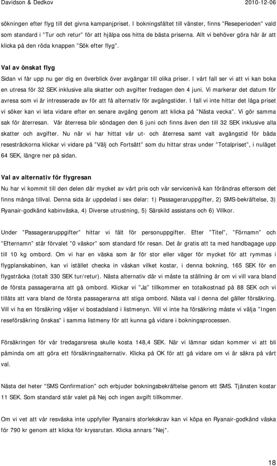 I vårt fall ser vi att vi kan boka en utresa för 32 SEK inklusive alla skatter och avgifter fredagen den 4 juni.