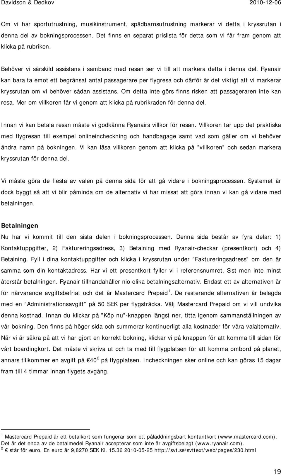 Ryanair kan bara ta emot ett begränsat antal passagerare per flygresa och därför är det viktigt att vi markerar kryssrutan om vi behöver sådan assistans.