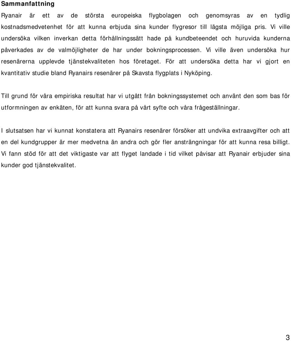 Vi ville även undersöka hur resenärerna upplevde tjänstekvaliteten hos företaget. För att undersöka detta har vi gjort en kvantitativ studie bland Ryanairs resenärer på Skavsta flygplats i Nyköping.