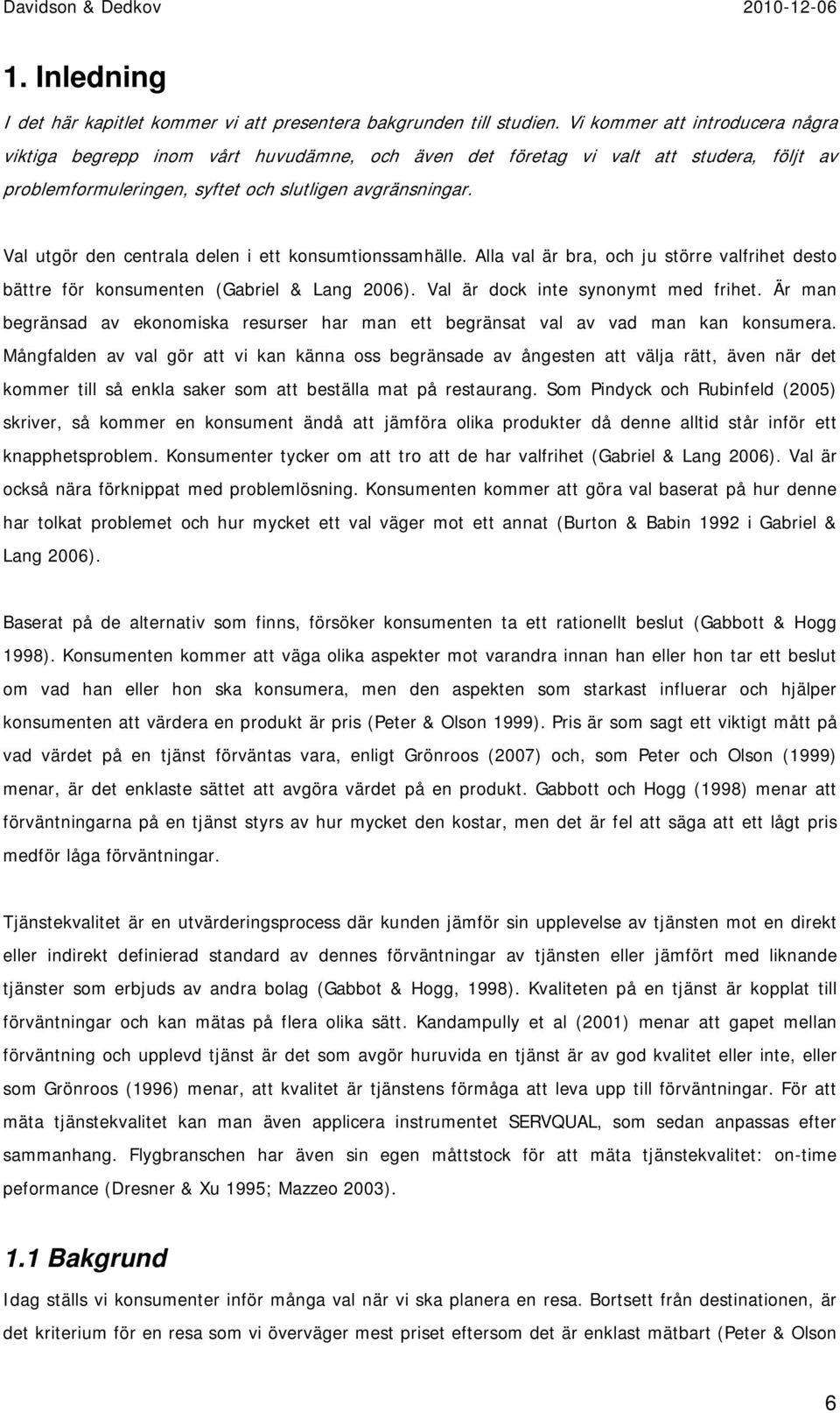 Val utgör den centrala delen i ett konsumtionssamhälle. Alla val är bra, och ju större valfrihet desto bättre för konsumenten (Gabriel & Lang 2006). Val är dock inte synonymt med frihet.