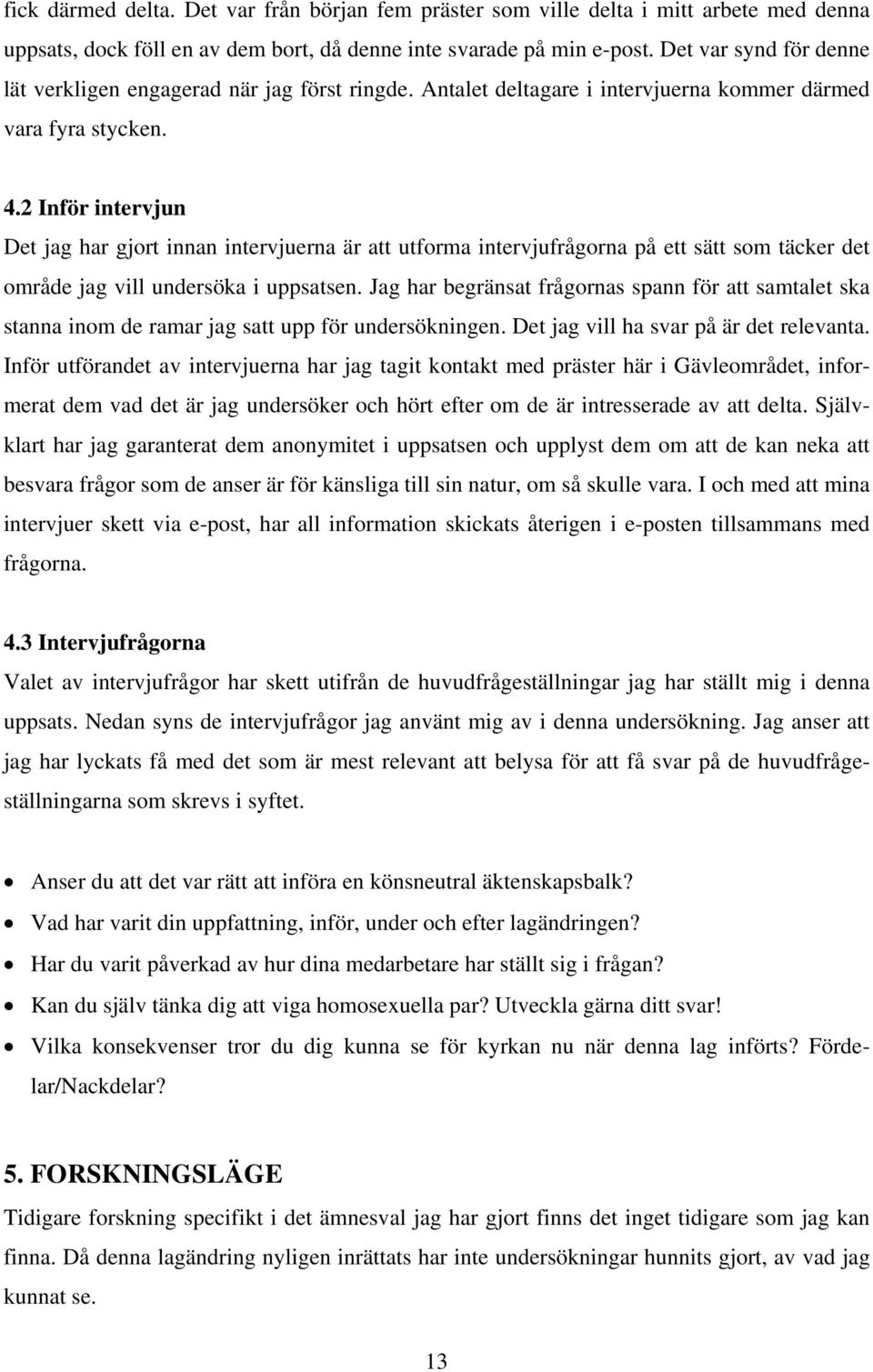 2 Inför intervjun Det jag har gjort innan intervjuerna är att utforma intervjufrågorna på ett sätt som täcker det område jag vill undersöka i uppsatsen.