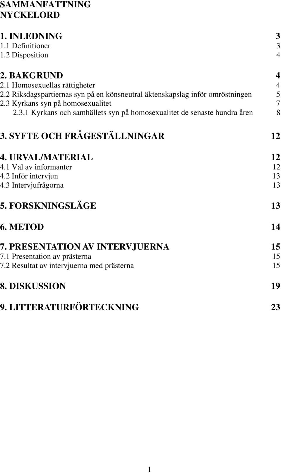 SYFTE OCH FRÅGESTÄLLNINGAR 12 4. URVAL/MATERIAL 12 4.1 Val av informanter 12 4.2 Inför intervjun 13 4.3 Intervjufrågorna 13 5. FORSKNINGSLÄGE 13 6. METOD 14 7.