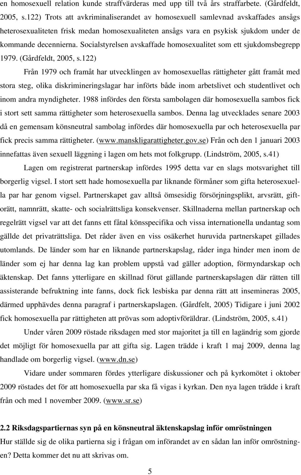 Socialstyrelsen avskaffade homosexualitet som ett sjukdomsbegrepp 1979. (Gårdfeldt, 2005, s.