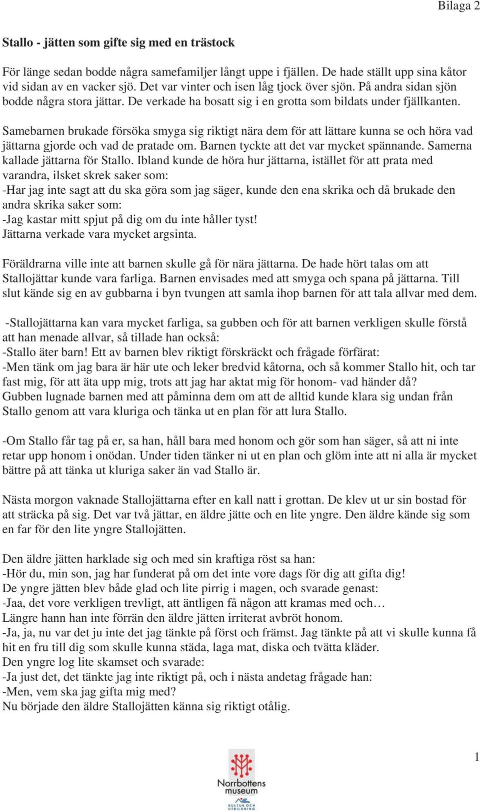 Samebarnen brukade försöka smyga sig riktigt nära dem för att lättare kunna se och höra vad jättarna gjorde och vad de pratade om. Barnen tyckte att det var mycket spännande.