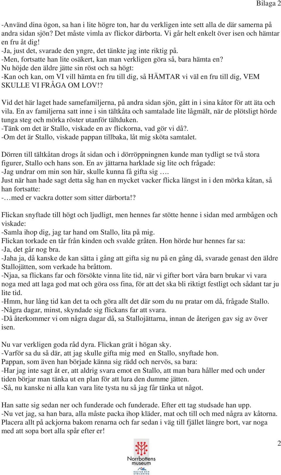 Nu höjde den äldre jätte sin röst och sa högt: -Kan och kan, om VI vill hämta en fru till dig, så HÄMTAR vi väl en fru till dig, VEM SKULLE VI FRÅGA OM LOV!