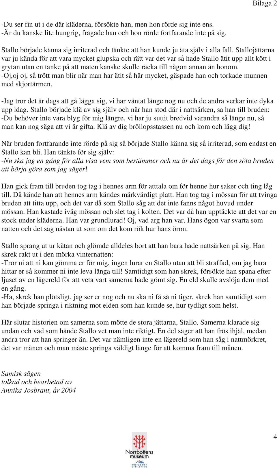 Stallojättarna var ju kända för att vara mycket glupska och rätt var det var så hade Stallo ätit upp allt kött i grytan utan en tanke på att maten kanske skulle räcka till någon annan än honom.