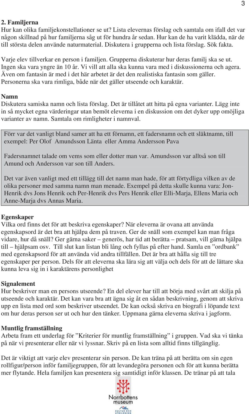 Grupperna diskuterar hur deras familj ska se ut. Ingen ska vara yngre än 10 år. Vi vill att alla ska kunna vara med i diskussionerna och agera.