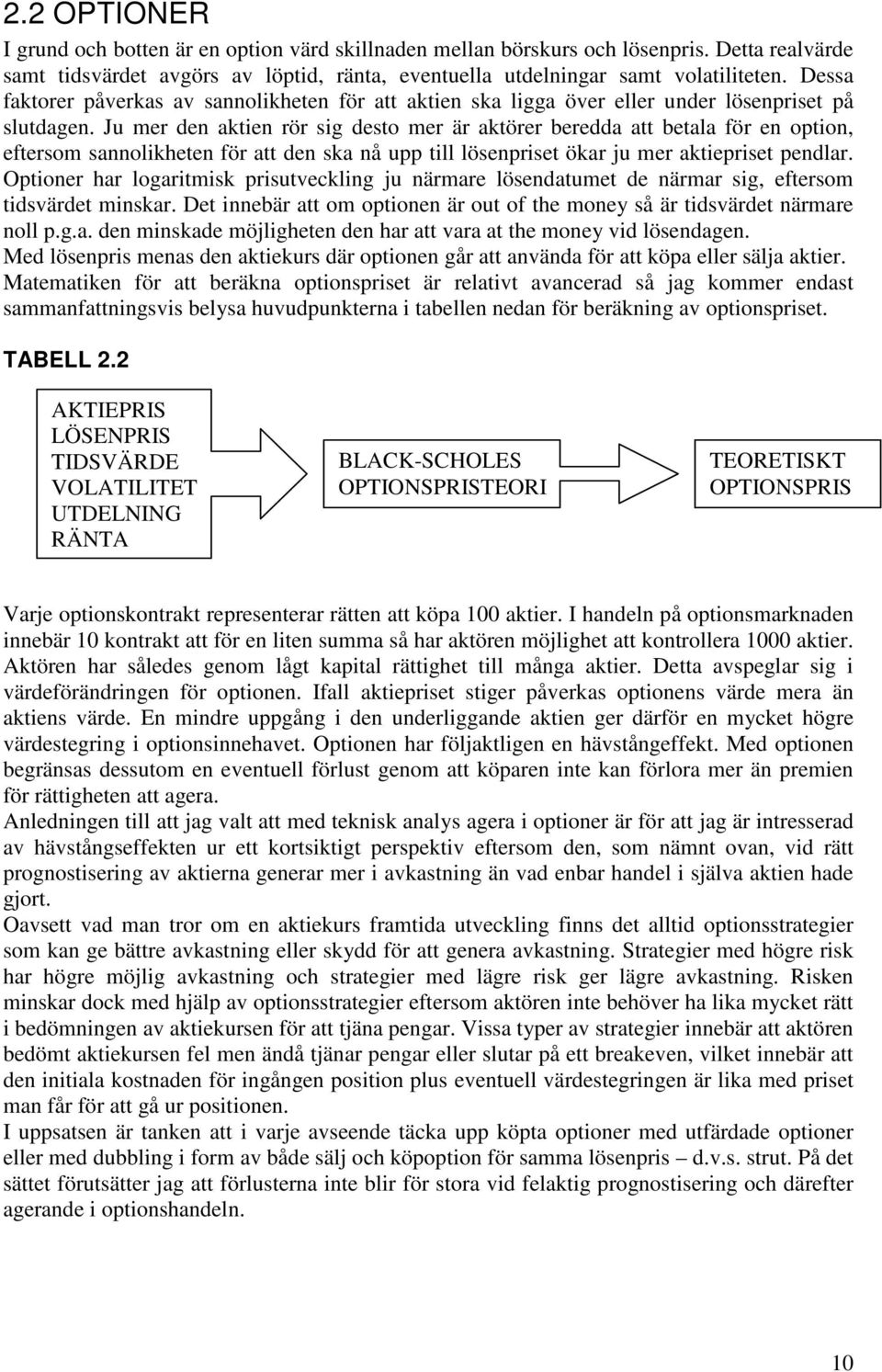 Ju mer den aktien rör sig desto mer är aktörer beredda att betala för en option, eftersom sannolikheten för att den ska nå upp till lösenpriset ökar ju mer aktiepriset pendlar.