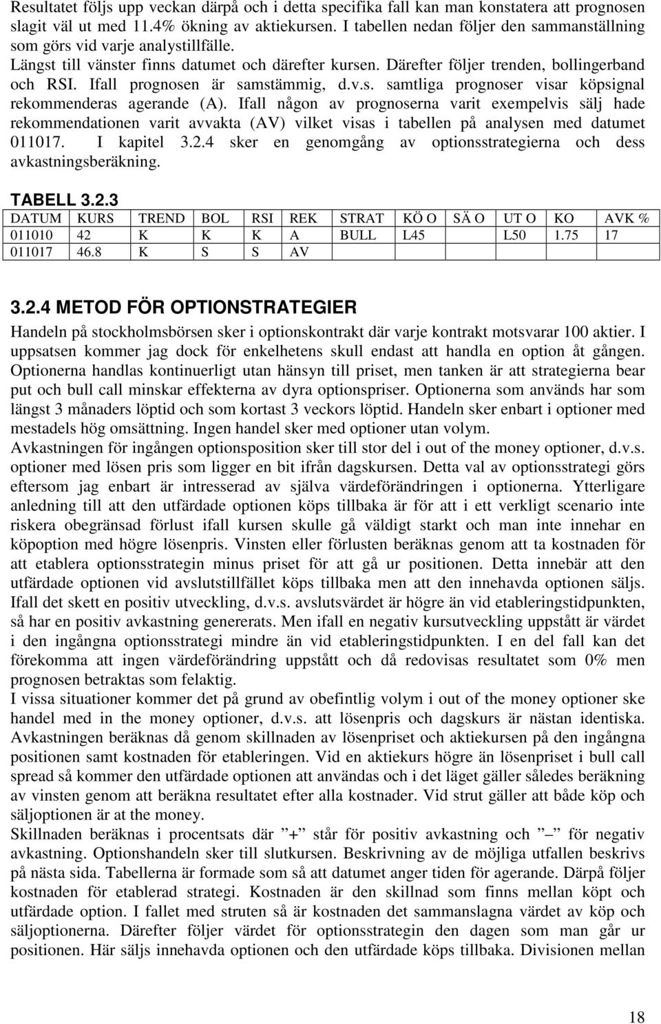 Ifall prognosen är samstämmig, d.v.s. samtliga prognoser visar köpsignal rekommenderas agerande (A).