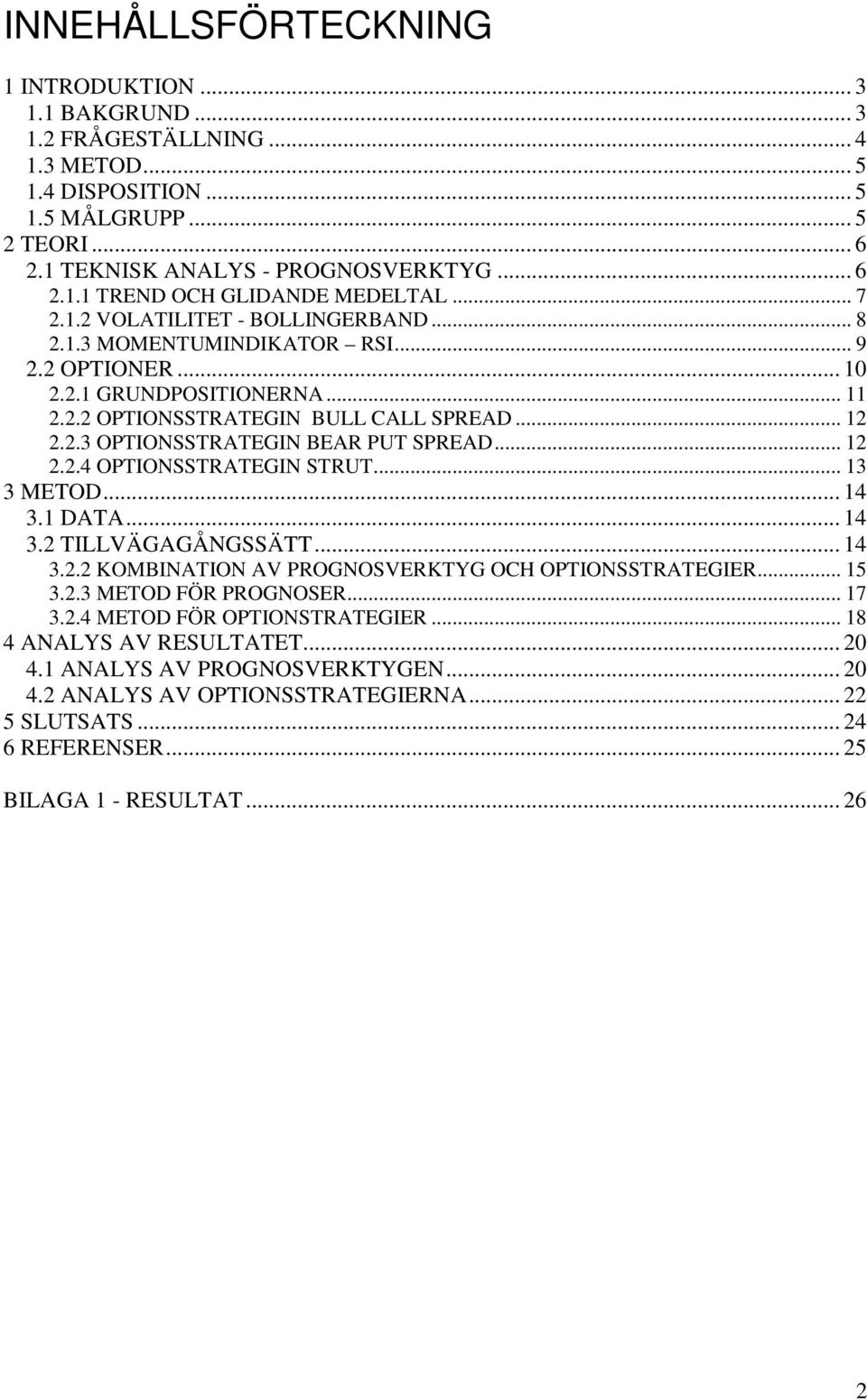 .. 12 2.2.4 OPTIONSSTRATEGIN STRUT... 13 3 METOD... 14 3.1 DATA... 14 3.2 TILLVÄGAGÅNGSSÄTT... 14 3.2.2 KOMBINATION AV PROGNOSVERKTYG OCH OPTIONSSTRATEGIER... 15 3.2.3 METOD FÖR PROGNOSER... 17 3.2.4 METOD FÖR OPTIONSTRATEGIER.