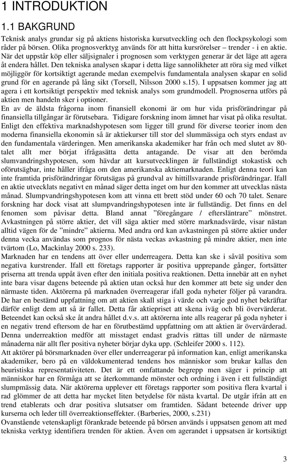 Den tekniska analysen skapar i detta läge sannolikheter att röra sig med vilket möjliggör för kortsiktigt agerande medan exempelvis fundamentala analysen skapar en solid grund för en agerande på lång