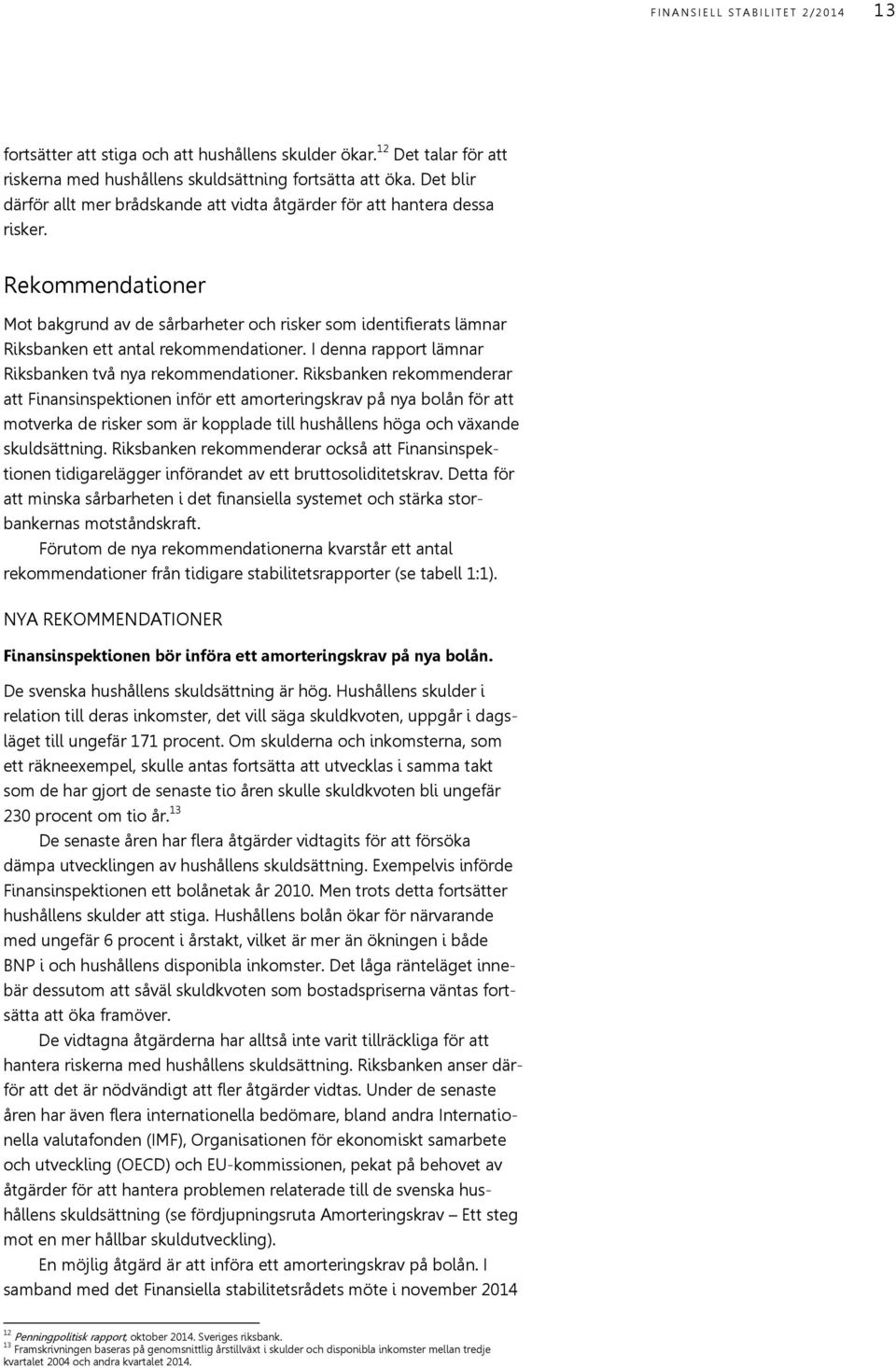 Rekommendationer Mot bakgrund av de sårbarheter och risker som identifierats lämnar Riksbanken ett antal rekommendationer. I denna rapport lämnar Riksbanken två nya rekommendationer.