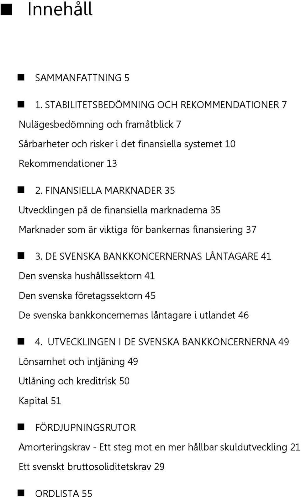 FINANSIELLA MARKNADER 35 Utvecklingen på de finansiella marknaderna 35 Marknader som är viktiga för bankernas finansiering 37 3.
