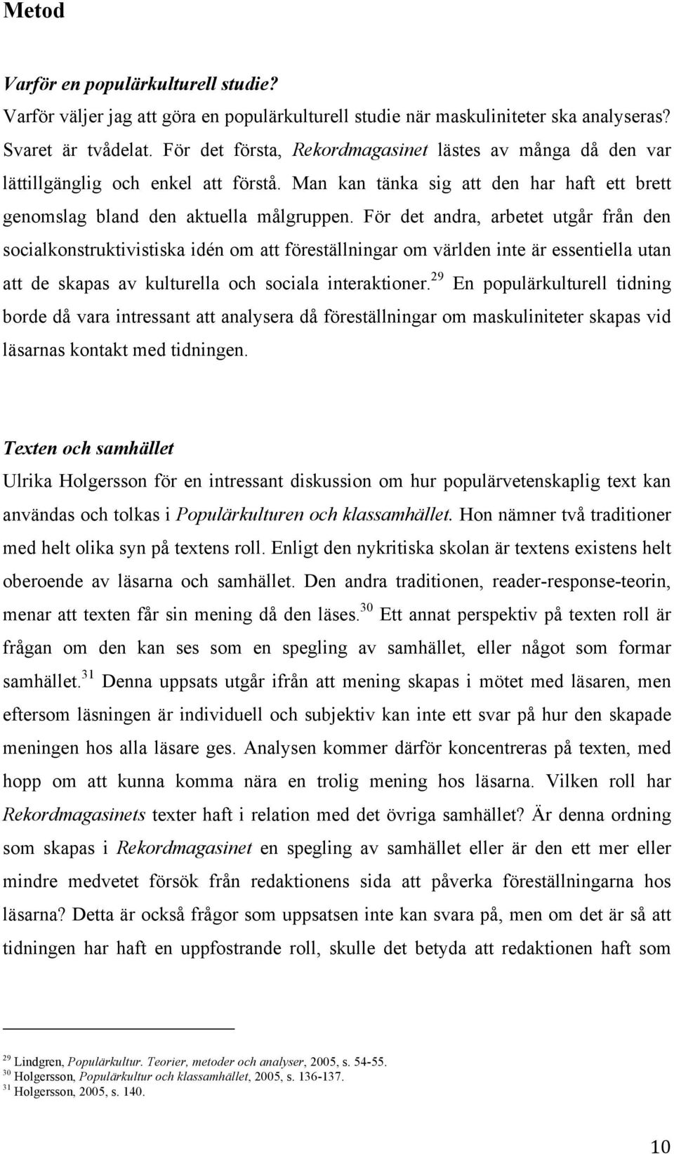 För det andra, arbetet utgår från den socialkonstruktivistiska idén om att föreställningar om världen inte är essentiella utan att de skapas av kulturella och sociala interaktioner.