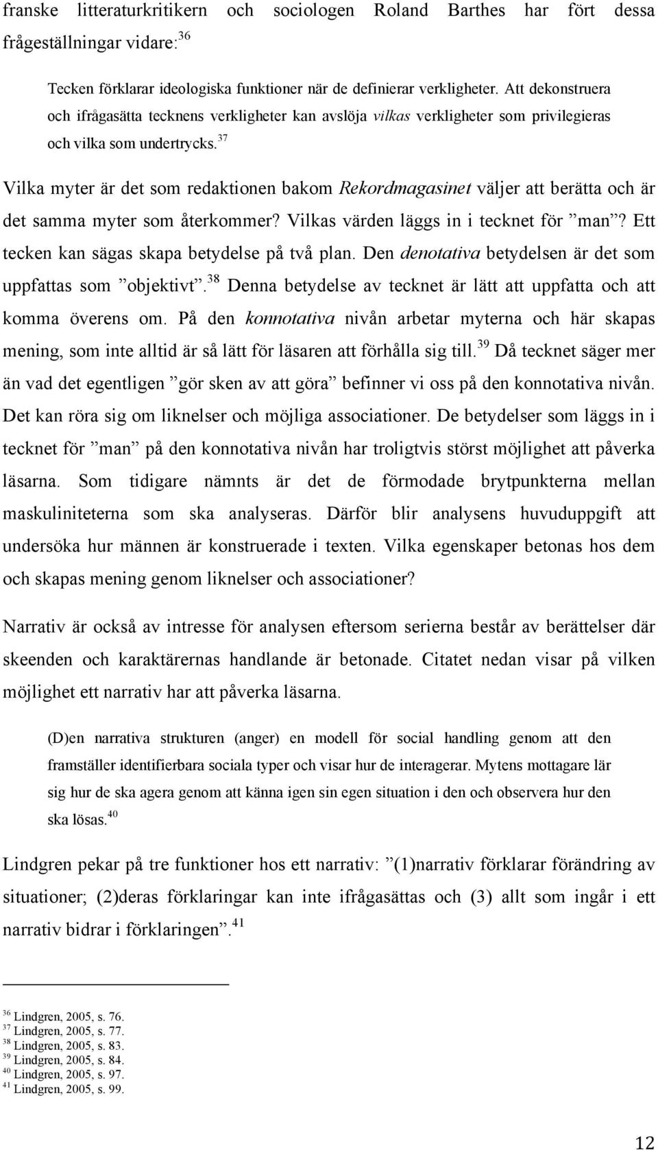 37 Vilka myter är det som redaktionen bakom Rekordmagasinet väljer att berätta och är det samma myter som återkommer? Vilkas värden läggs in i tecknet för man?