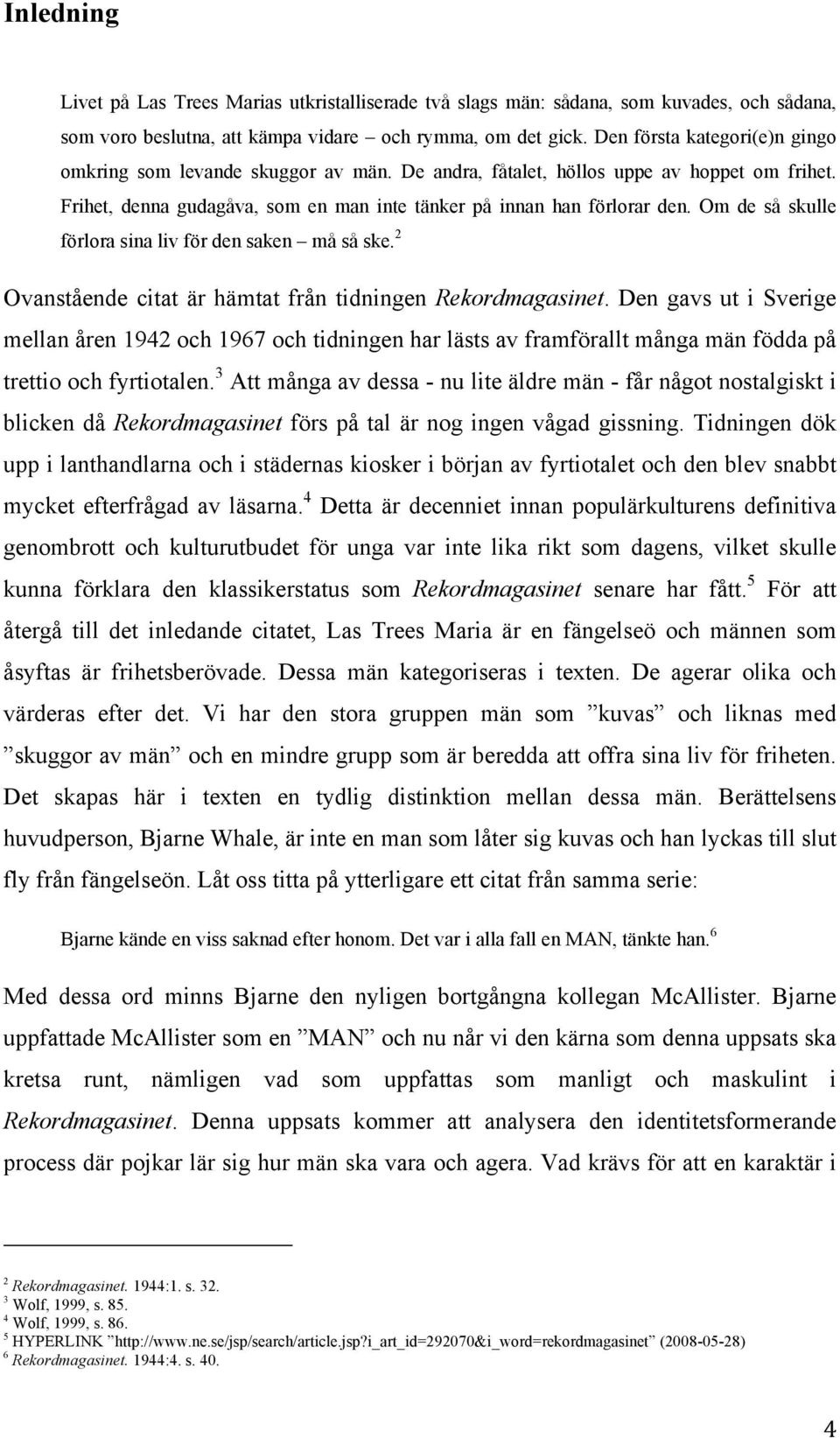 Om de så skulle förlora sina liv för den saken må så ske. 2 Ovanstående citat är hämtat från tidningen Rekordmagasinet.