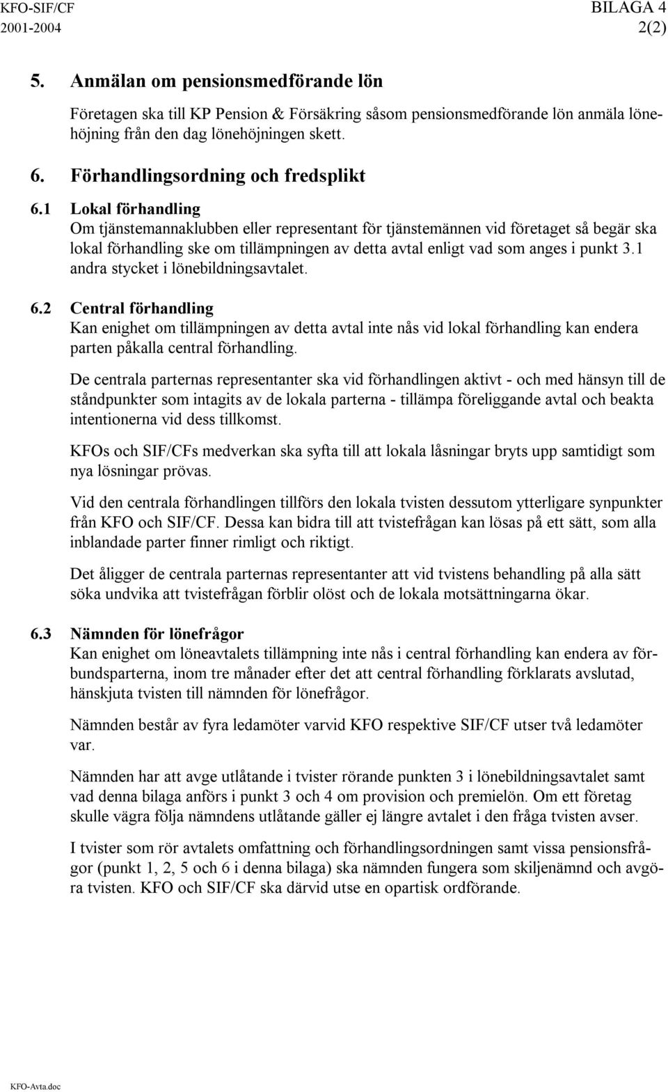 1 Lokal förhandling Om tjänstemannaklubben eller representant för tjänstemännen vid företaget så begär ska lokal förhandling ske om tillämpningen av detta avtal enligt vad som anges i punkt 3.