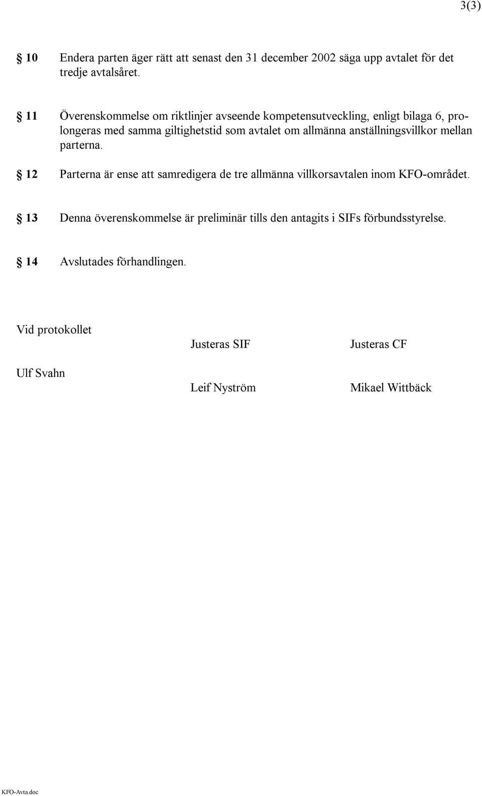 anställningsvillkor mellan parterna. 12 Parterna är ense att samredigera de tre allmänna villkorsavtalen inom KFO-området.