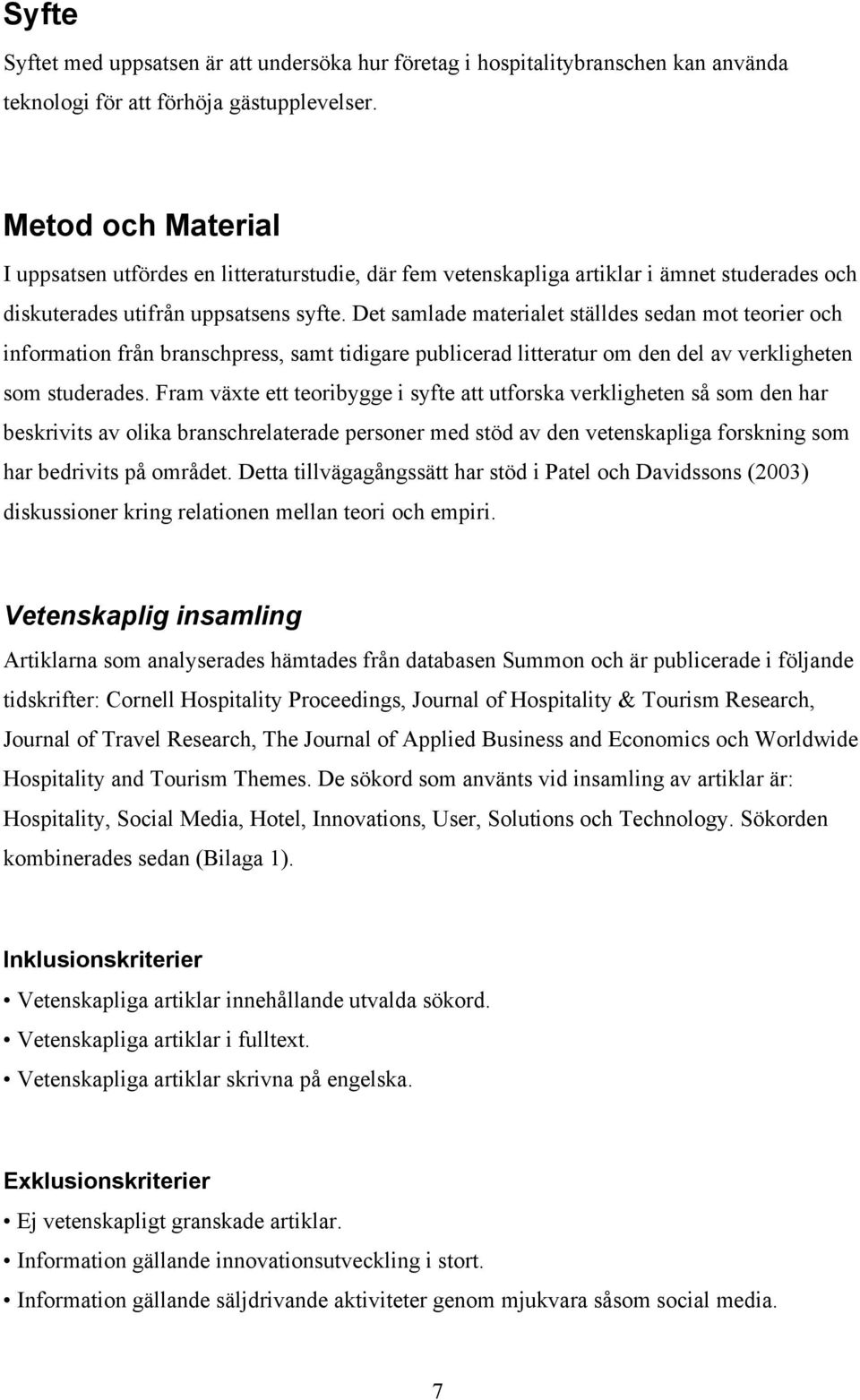 Det samlade materialet ställdes sedan mot teorier och information från branschpress, samt tidigare publicerad litteratur om den del av verkligheten som studerades.