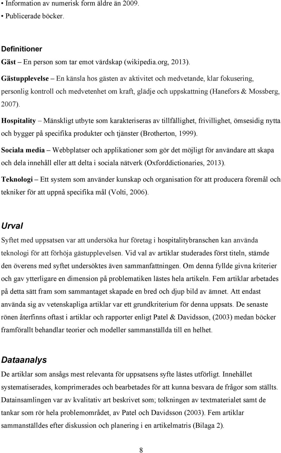 Hospitality Mänskligt utbyte som karakteriseras av tillfällighet, frivillighet, ömsesidig nytta och bygger på specifika produkter och tjänster (Brotherton, 1999).