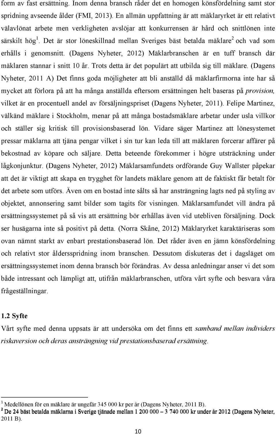 Det är stor löneskillnad mellan Sveriges bäst betalda mäklare 2 och vad som erhålls i genomsnitt. (Dagens Nyheter, 2012) Mäklarbranschen är en tuff bransch där mäklaren stannar i snitt 10 år.