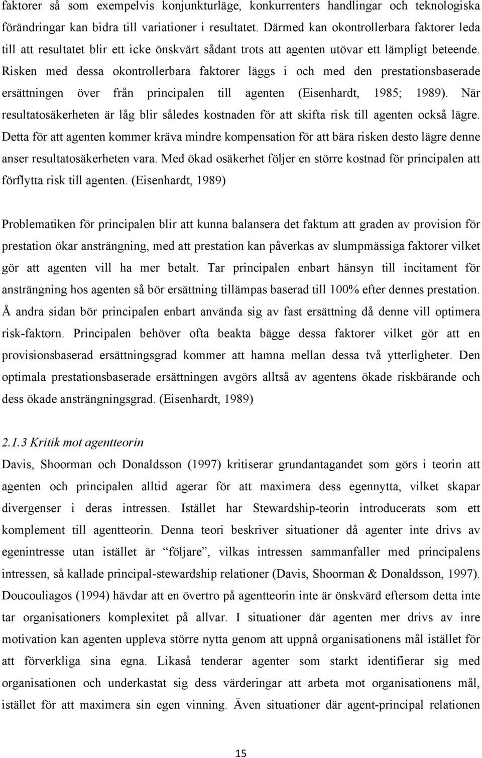 Risken med dessa okontrollerbara faktorer läggs i och med den prestationsbaserade ersättningen över från principalen till agenten (Eisenhardt, 1985; 1989).