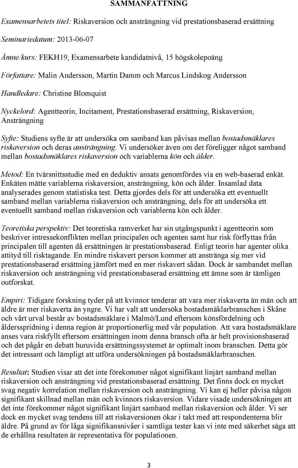 Syfte: Studiens syfte är att undersöka om samband kan påvisas mellan bostadsmäklares riskaversion och deras ansträngning.