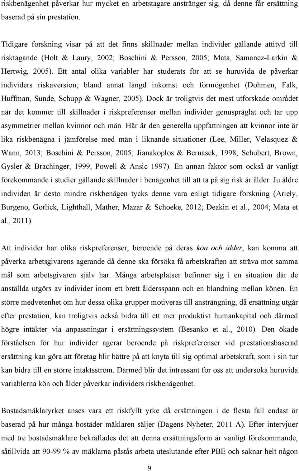 Ett antal olika variabler har studerats för att se huruvida de påverkar individers riskaversion; bland annat längd inkomst och förmögenhet (Dohmen, Falk, Huffman, Sunde, Schupp & Wagner, 2005).