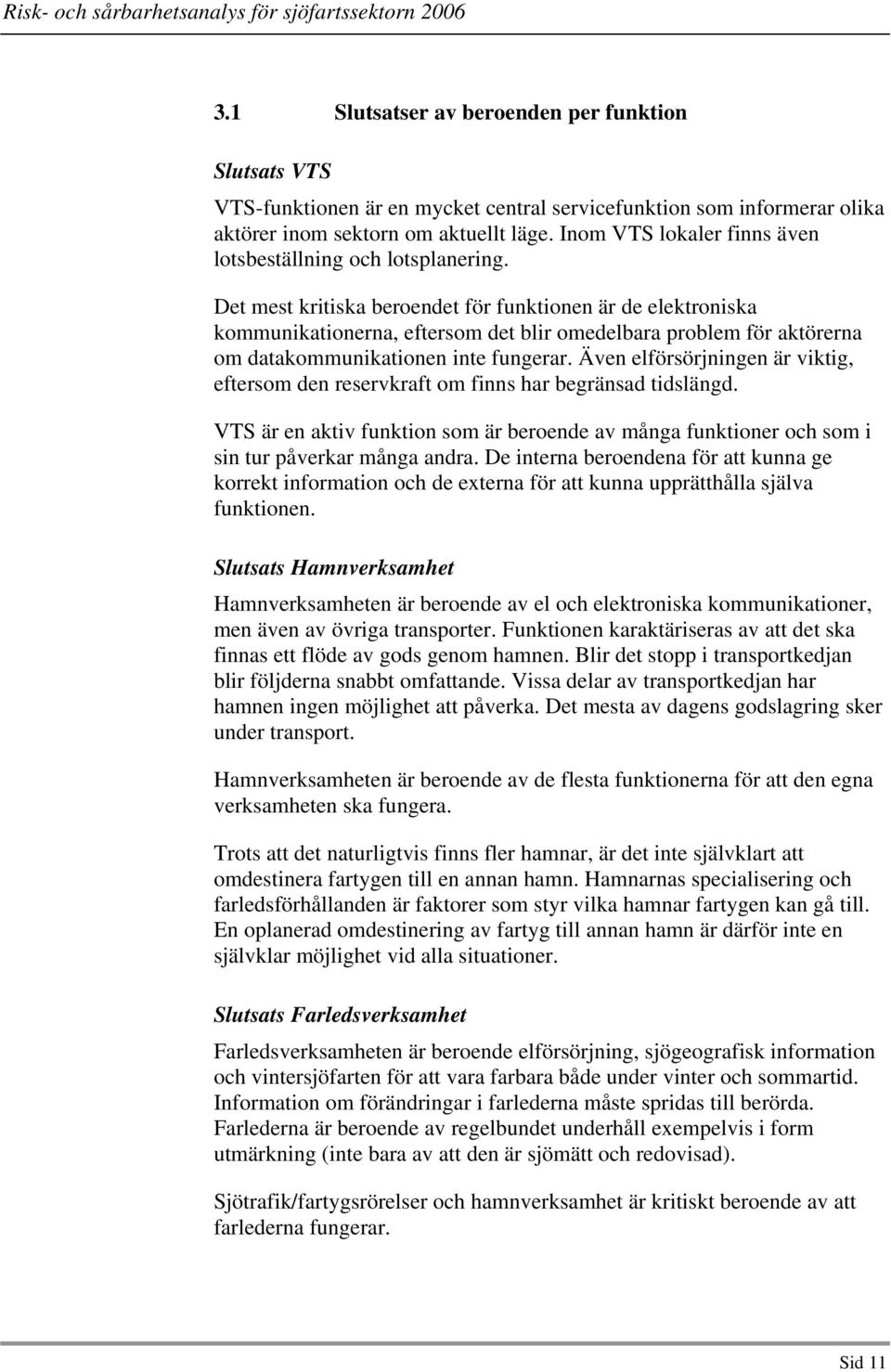 Det mest kritiska beroendet för funktionen är de elektroniska kommunikationerna, eftersom det blir omedelbara problem för aktörerna om datakommunikationen inte fungerar.