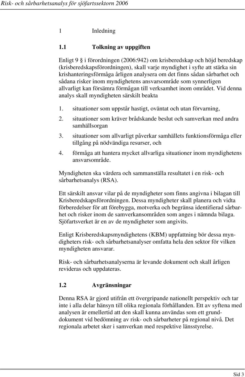 analysera om det finns sådan sårbarhet och sådana risker inom myndighetens ansvarsområde som synnerligen allvarligt kan försämra förmågan till verksamhet inom området.