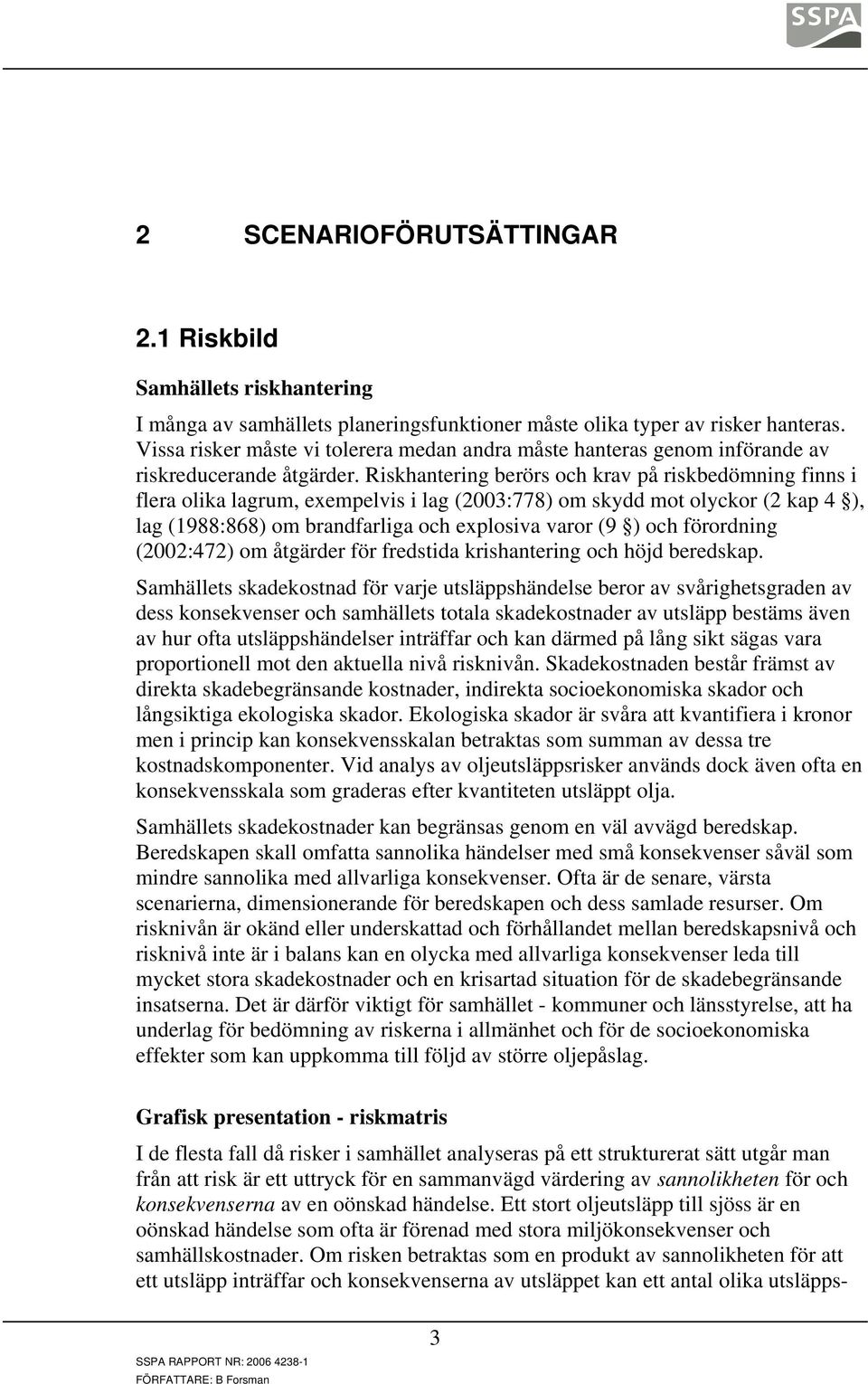 Riskhantering berörs och krav på riskbedömning finns i flera olika lagrum, exempelvis i lag (2003:778) om skydd mot olyckor (2 kap 4 ), lag (1988:868) om brandfarliga och explosiva varor (9 ) och