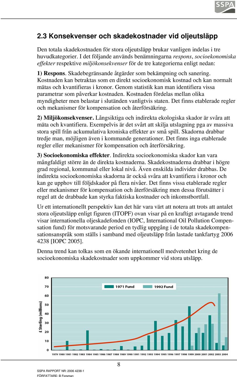 Skadebegränsande åtgärder som bekämpning och sanering. Kostnaden kan betraktas som en direkt socioekonomisk kostnad och kan normalt mätas och kvantifieras i kronor.