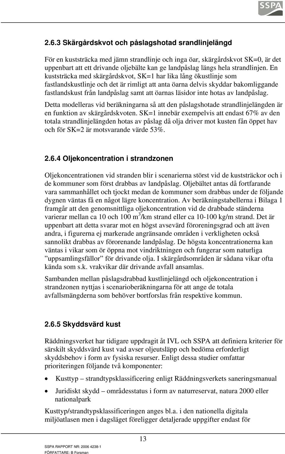 En kuststräcka med skärgårdskvot, SK=1 har lika lång ökustlinje som fastlandskustlinje och det är rimligt att anta öarna delvis skyddar bakomliggande fastlandskust från landpåslag samt att öarnas