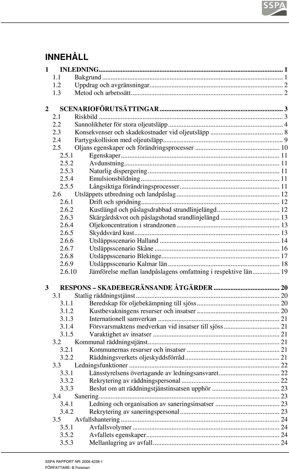 .. 11 2.5.3 Naturlig dispergering... 11 2.5.4 Emulsionsbildning... 11 2.5.5 Långsiktiga förändringsprocesser... 11 2.6 Utsläppets utbredning och landpåslag... 12 2.6.1 Drift och spridning... 12 2.6.2 Kustlängd och påslagsdrabbad strandlinjelängd.