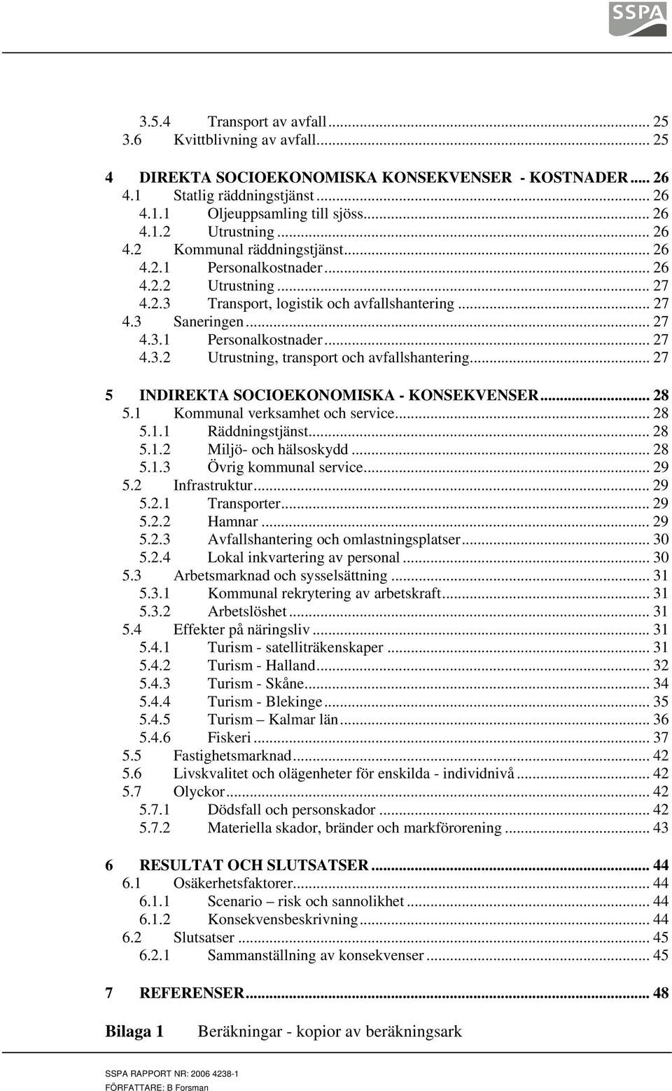 .. 27 5 INDIREKTA SOCIOEKONOMISKA - KONSEKVENSER... 28 5.1 Kommunal verksamhet och service... 28 5.1.1 Räddningstjänst... 28 5.1.2 Miljö- och hälsoskydd... 28 5.1.3 Övrig kommunal service... 29 5.