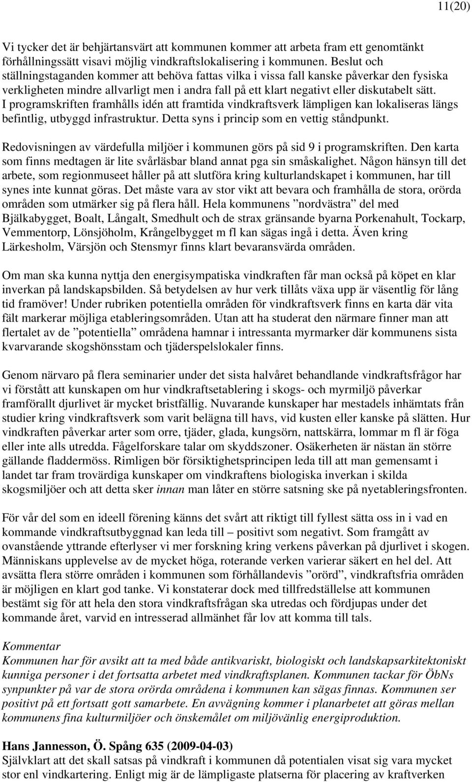 I programskriften framhålls idén att framtida vindkraftsverk lämpligen kan lokaliseras längs befintlig, utbyggd infrastruktur. Detta syns i princip som en vettig ståndpunkt.