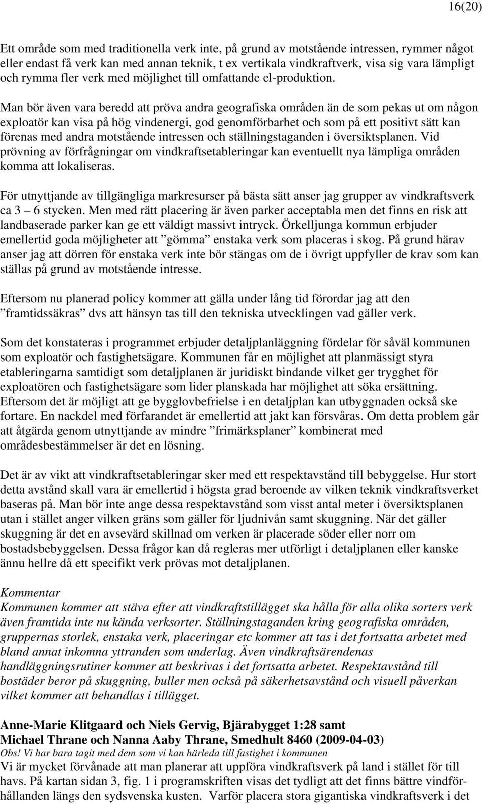 Man bör även vara beredd att pröva andra geografiska områden än de som pekas ut om någon exploatör kan visa på hög vindenergi, god genomförbarhet och som på ett positivt sätt kan förenas med andra