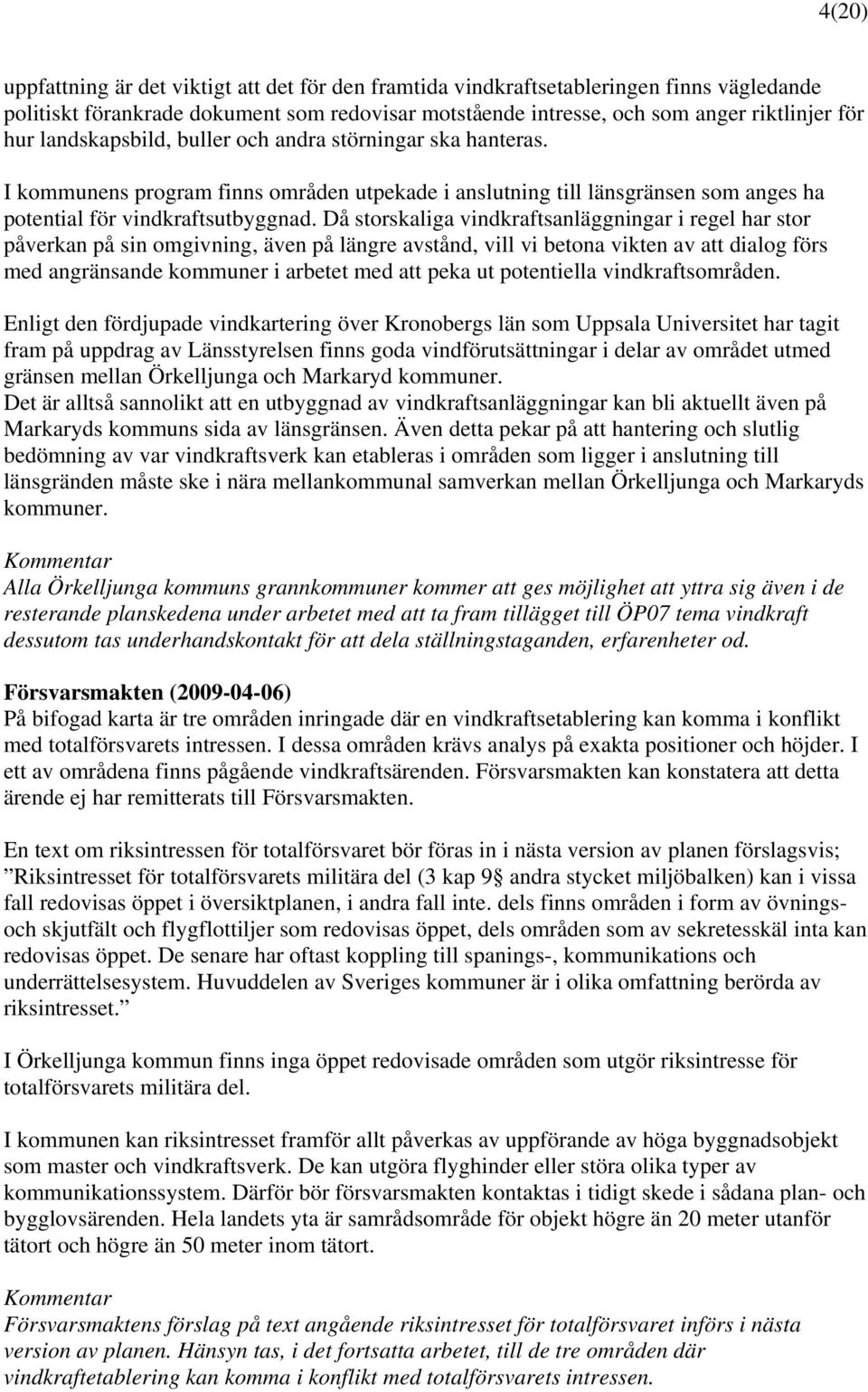 Då storskaliga vindkraftsanläggningar i regel har stor påverkan på sin omgivning, även på längre avstånd, vill vi betona vikten av att dialog förs med angränsande kommuner i arbetet med att peka ut