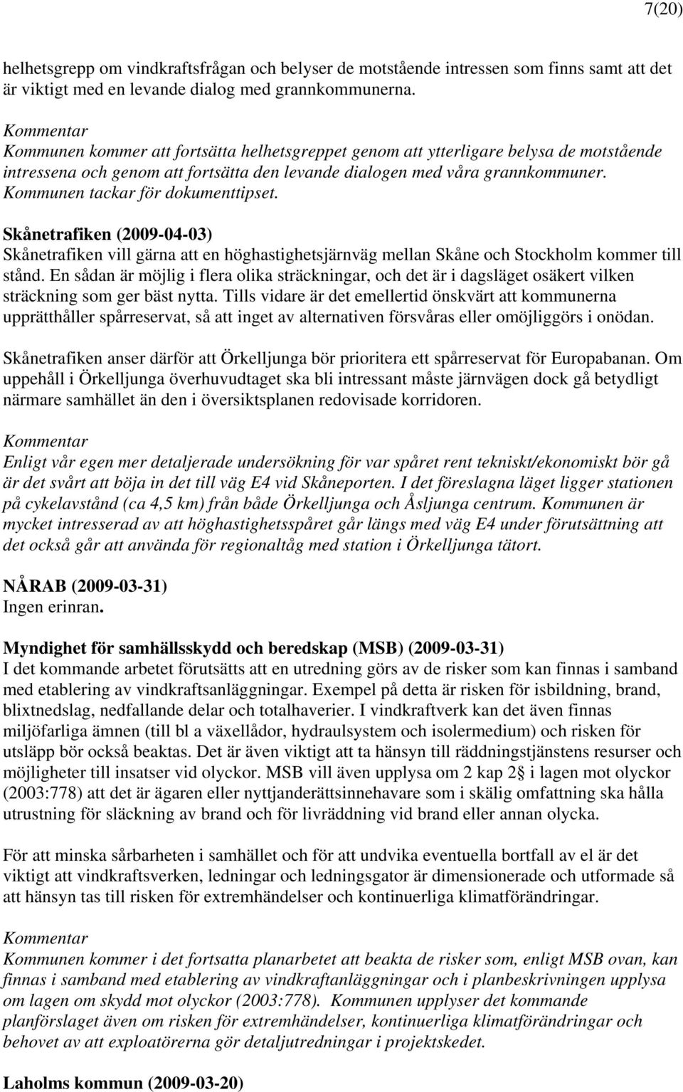 Kommunen tackar för dokumenttipset. Skånetrafiken (2009-04-03) Skånetrafiken vill gärna att en höghastighetsjärnväg mellan Skåne och Stockholm kommer till stånd.