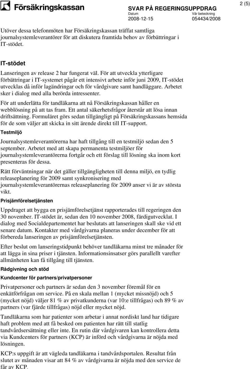 För att utveckla ytterligare förbättringar i IT-systemet pågår ett intensivt arbete inför juni 2009, IT-stödet utvecklas då inför lagändringar och för vårdgivare samt handläggare.