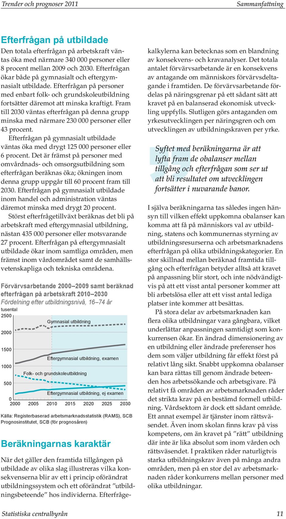 Fram till 23 väntas efterfrågan på denna grupp minska med närmare 23 personer eller 43 procent. Efterfrågan på gymnasialt utbildade väntas öka med drygt 125 personer eller 6 procent.