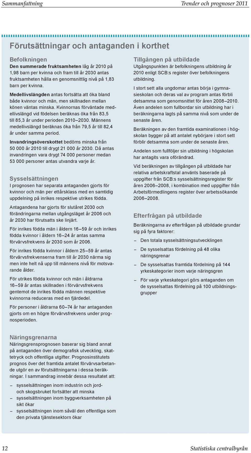 Kvinnornas förväntade medellivslängd vid födelsen beräknas öka från 83,5 till 85,3 år under perioden 21 23. Männens medellivslängd beräknas öka från 79,5 år till 82,4 år under samma period.